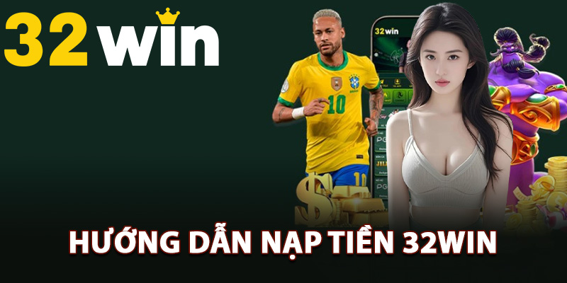 Hướng Dẫn Nạp Tiền 32Win Săn Ưu Đãi Giao Dịch Đặc Biệt 2 Hướng dẫn nạp tiền 32Win thuận tiện nhất